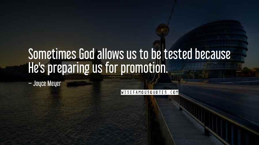 Joyce Meyer Quotes: Sometimes God allows us to be tested because He's preparing us for promotion.