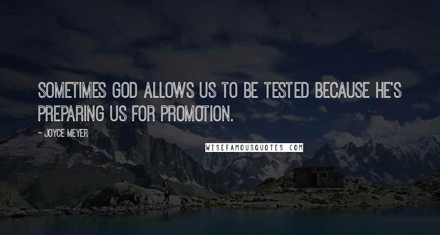 Joyce Meyer Quotes: Sometimes God allows us to be tested because He's preparing us for promotion.