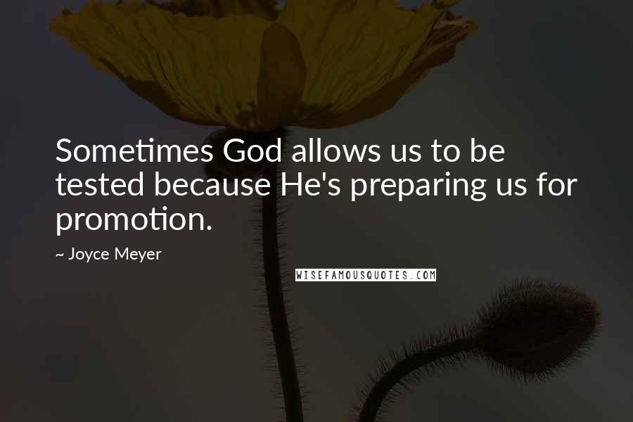 Joyce Meyer Quotes: Sometimes God allows us to be tested because He's preparing us for promotion.