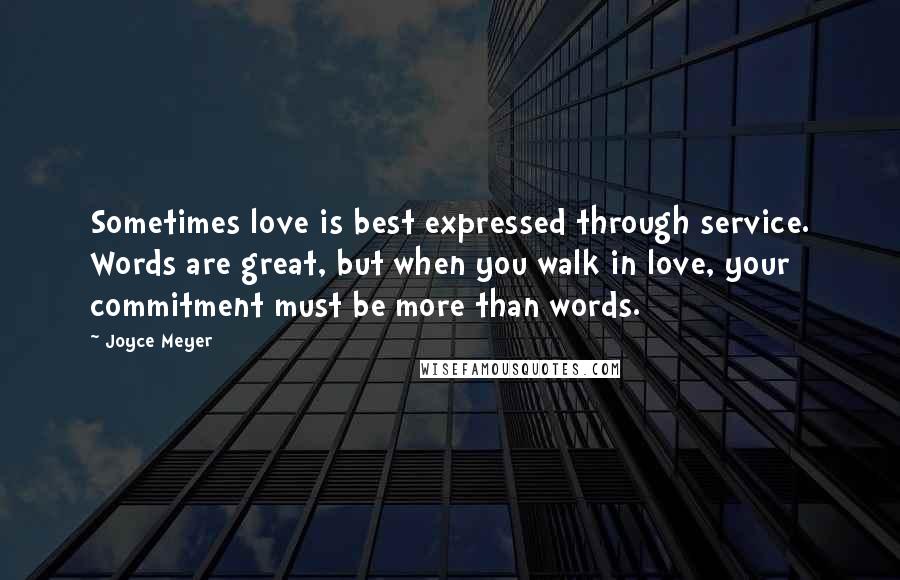 Joyce Meyer Quotes: Sometimes love is best expressed through service. Words are great, but when you walk in love, your commitment must be more than words.