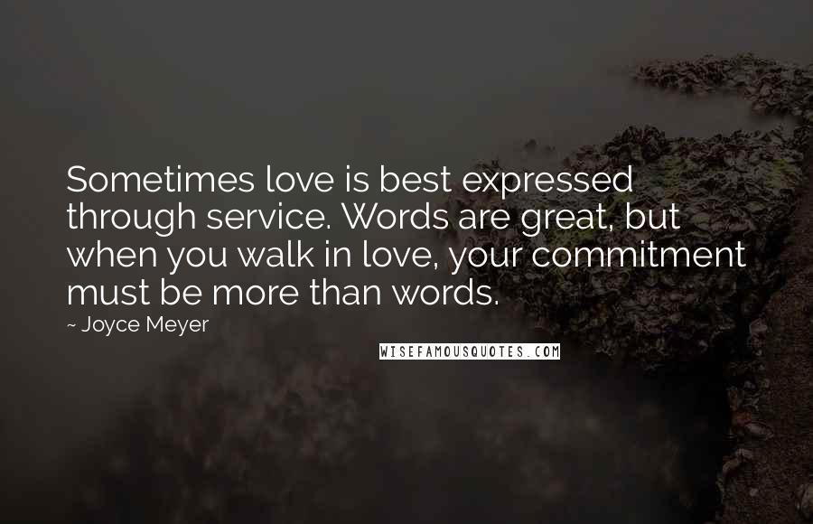 Joyce Meyer Quotes: Sometimes love is best expressed through service. Words are great, but when you walk in love, your commitment must be more than words.