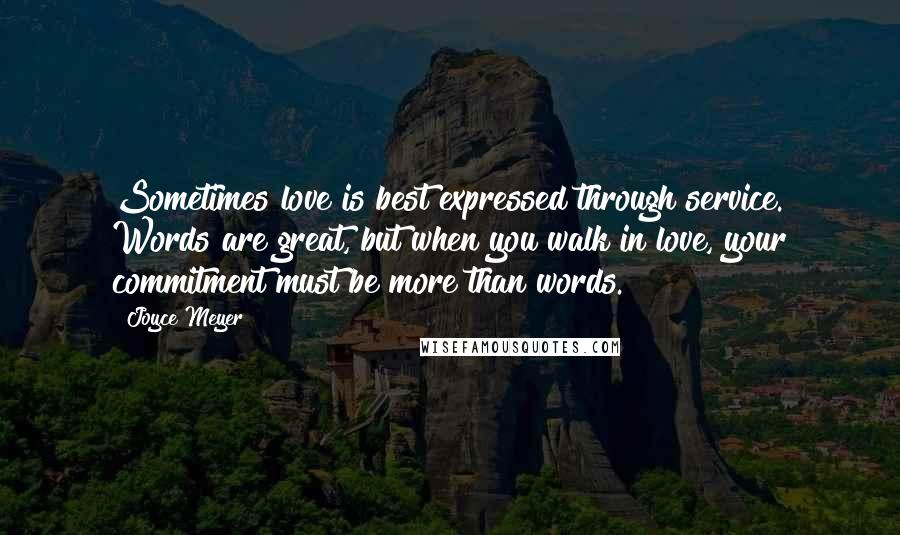 Joyce Meyer Quotes: Sometimes love is best expressed through service. Words are great, but when you walk in love, your commitment must be more than words.