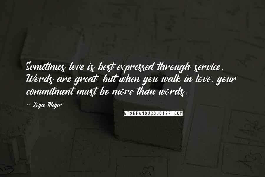 Joyce Meyer Quotes: Sometimes love is best expressed through service. Words are great, but when you walk in love, your commitment must be more than words.