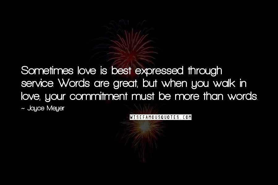 Joyce Meyer Quotes: Sometimes love is best expressed through service. Words are great, but when you walk in love, your commitment must be more than words.