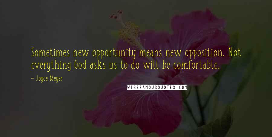 Joyce Meyer Quotes: Sometimes new opportunity means new opposition. Not everything God asks us to do will be comfortable.