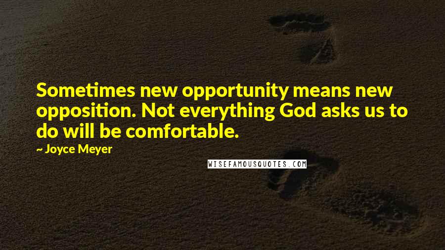 Joyce Meyer Quotes: Sometimes new opportunity means new opposition. Not everything God asks us to do will be comfortable.