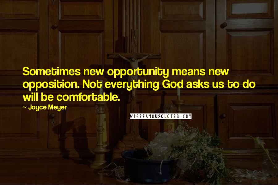 Joyce Meyer Quotes: Sometimes new opportunity means new opposition. Not everything God asks us to do will be comfortable.