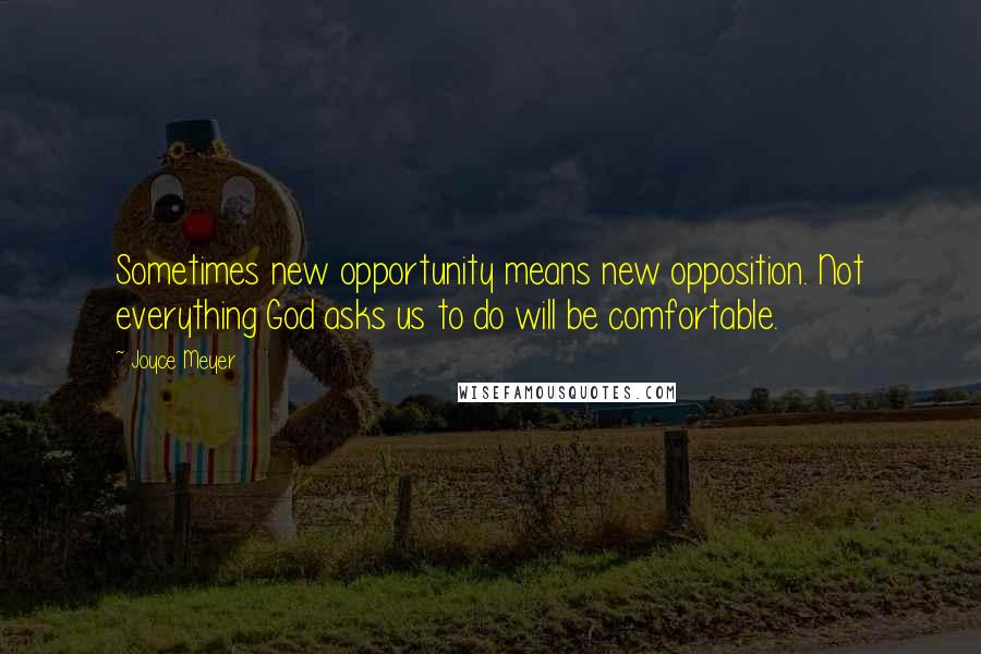 Joyce Meyer Quotes: Sometimes new opportunity means new opposition. Not everything God asks us to do will be comfortable.