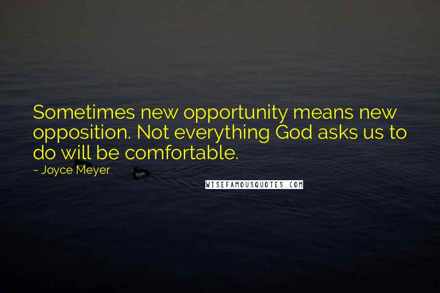 Joyce Meyer Quotes: Sometimes new opportunity means new opposition. Not everything God asks us to do will be comfortable.