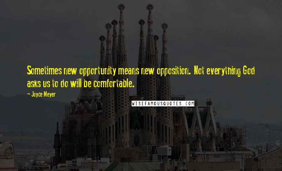 Joyce Meyer Quotes: Sometimes new opportunity means new opposition. Not everything God asks us to do will be comfortable.