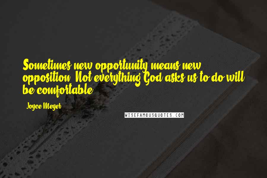 Joyce Meyer Quotes: Sometimes new opportunity means new opposition. Not everything God asks us to do will be comfortable.