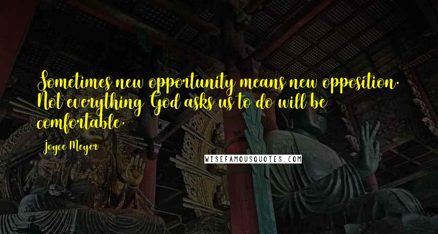 Joyce Meyer Quotes: Sometimes new opportunity means new opposition. Not everything God asks us to do will be comfortable.