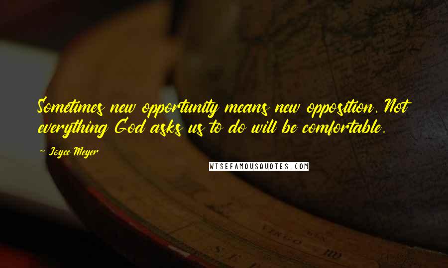 Joyce Meyer Quotes: Sometimes new opportunity means new opposition. Not everything God asks us to do will be comfortable.