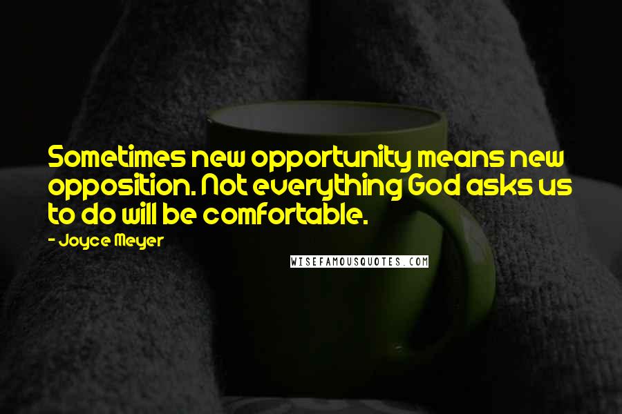 Joyce Meyer Quotes: Sometimes new opportunity means new opposition. Not everything God asks us to do will be comfortable.