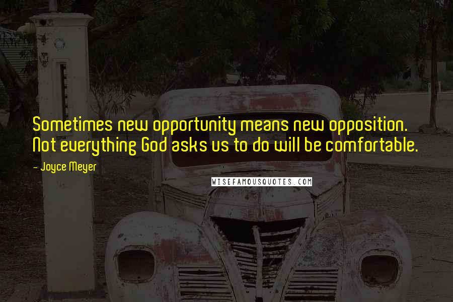 Joyce Meyer Quotes: Sometimes new opportunity means new opposition. Not everything God asks us to do will be comfortable.