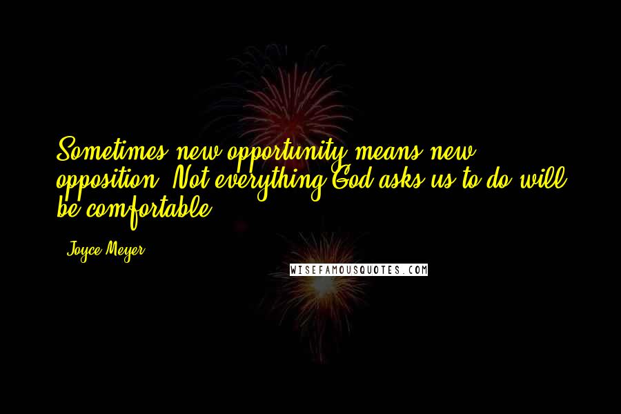 Joyce Meyer Quotes: Sometimes new opportunity means new opposition. Not everything God asks us to do will be comfortable.