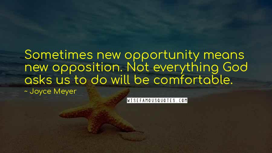 Joyce Meyer Quotes: Sometimes new opportunity means new opposition. Not everything God asks us to do will be comfortable.