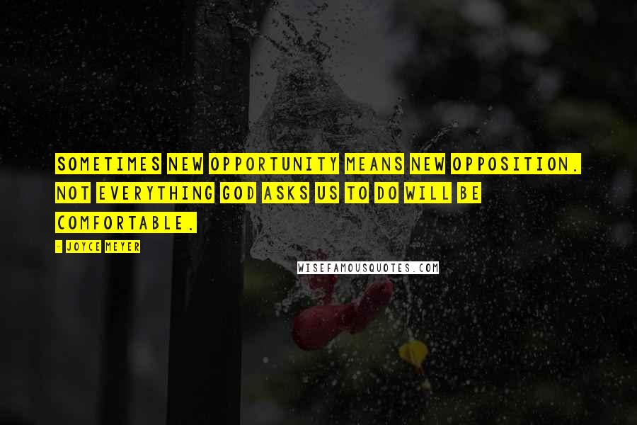 Joyce Meyer Quotes: Sometimes new opportunity means new opposition. Not everything God asks us to do will be comfortable.