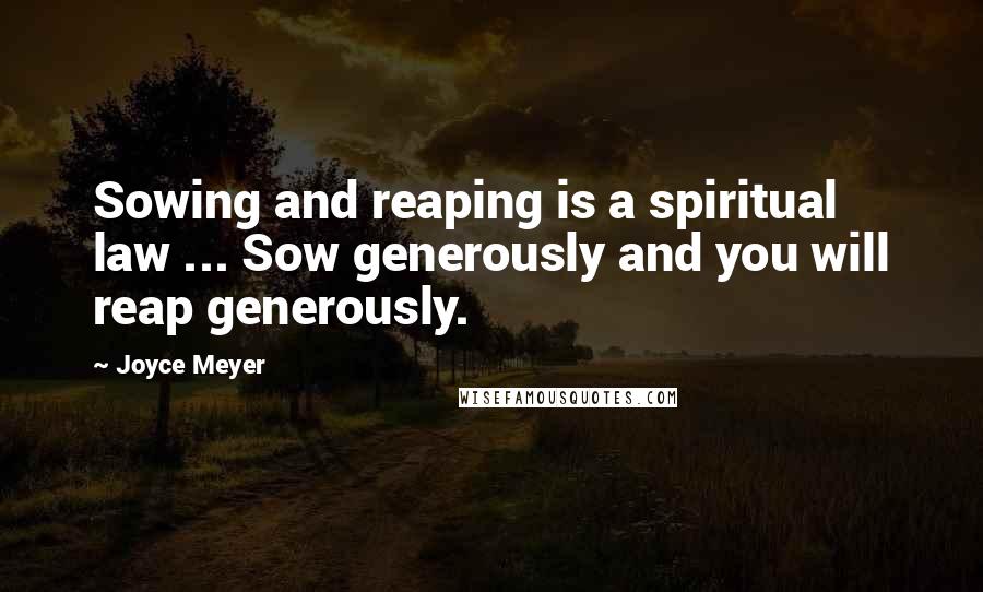 Joyce Meyer Quotes: Sowing and reaping is a spiritual law ... Sow generously and you will reap generously.