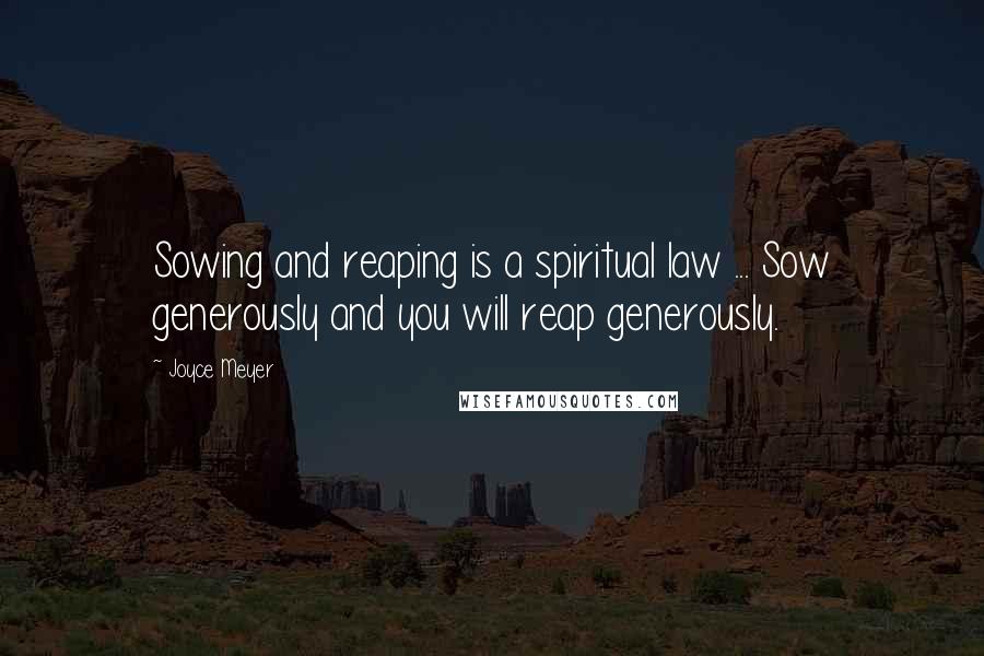 Joyce Meyer Quotes: Sowing and reaping is a spiritual law ... Sow generously and you will reap generously.