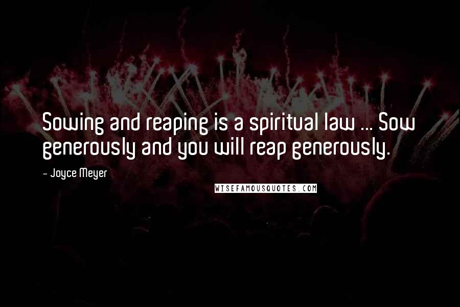 Joyce Meyer Quotes: Sowing and reaping is a spiritual law ... Sow generously and you will reap generously.