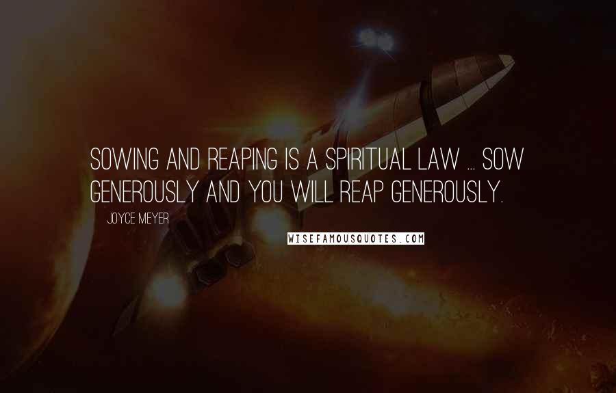 Joyce Meyer Quotes: Sowing and reaping is a spiritual law ... Sow generously and you will reap generously.