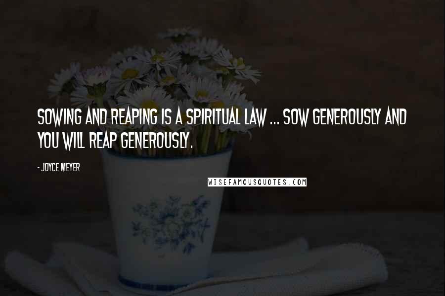 Joyce Meyer Quotes: Sowing and reaping is a spiritual law ... Sow generously and you will reap generously.