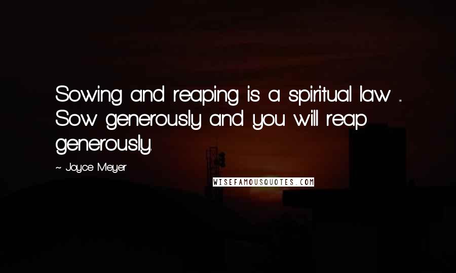 Joyce Meyer Quotes: Sowing and reaping is a spiritual law ... Sow generously and you will reap generously.