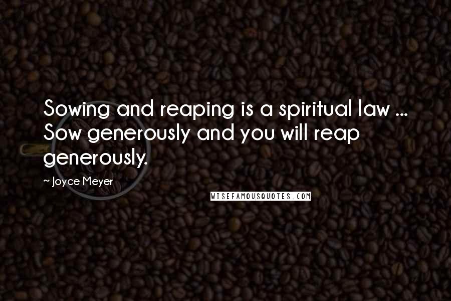 Joyce Meyer Quotes: Sowing and reaping is a spiritual law ... Sow generously and you will reap generously.
