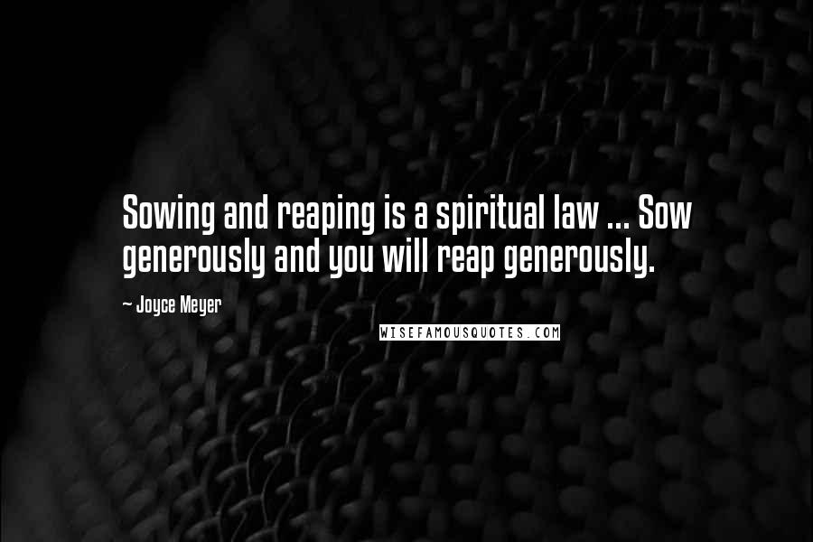 Joyce Meyer Quotes: Sowing and reaping is a spiritual law ... Sow generously and you will reap generously.