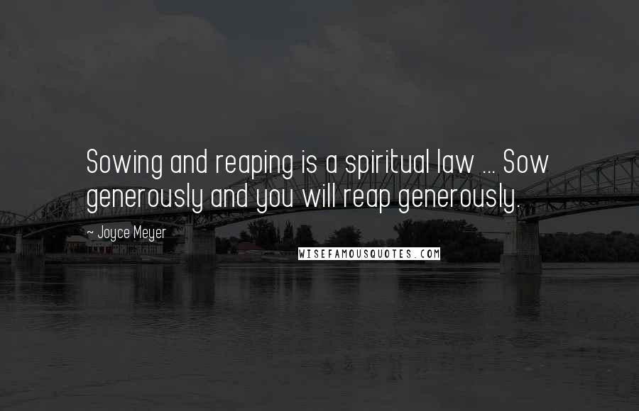 Joyce Meyer Quotes: Sowing and reaping is a spiritual law ... Sow generously and you will reap generously.