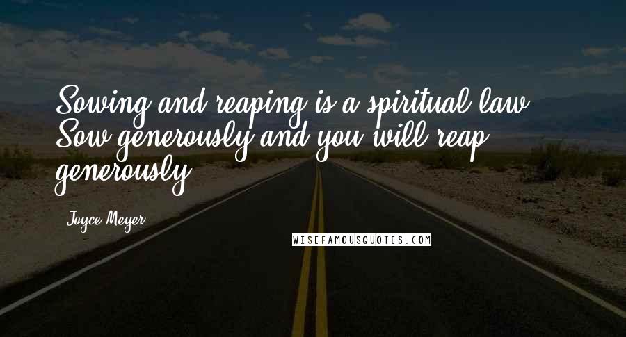 Joyce Meyer Quotes: Sowing and reaping is a spiritual law ... Sow generously and you will reap generously.