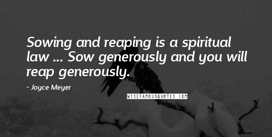 Joyce Meyer Quotes: Sowing and reaping is a spiritual law ... Sow generously and you will reap generously.