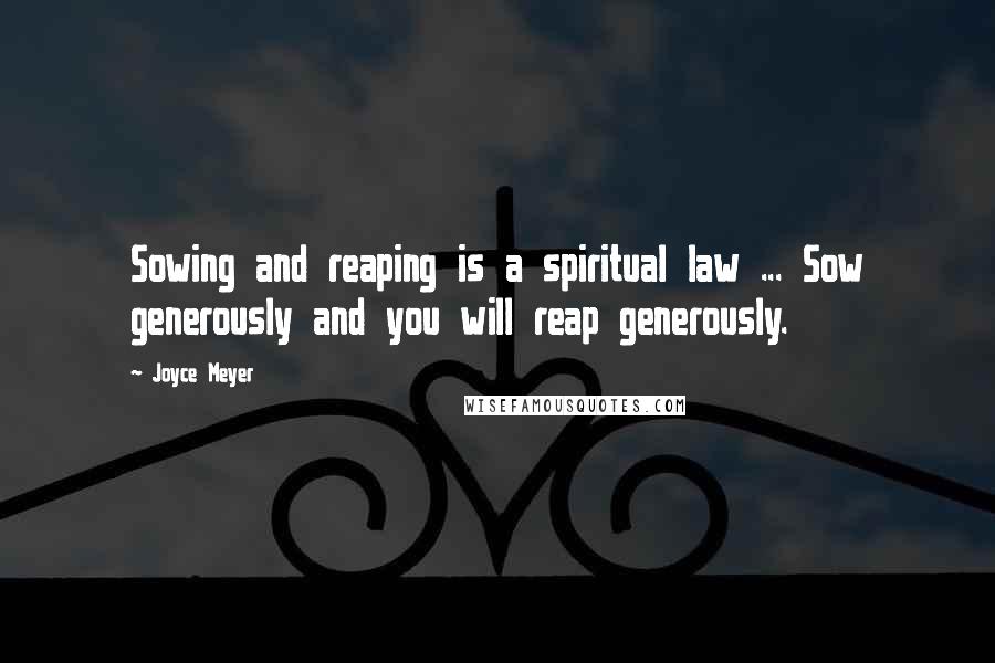 Joyce Meyer Quotes: Sowing and reaping is a spiritual law ... Sow generously and you will reap generously.