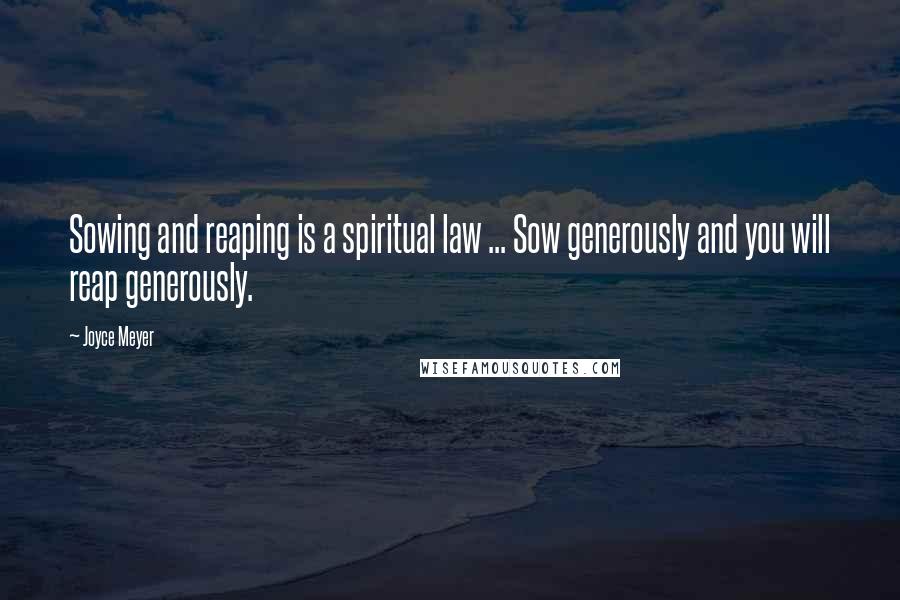 Joyce Meyer Quotes: Sowing and reaping is a spiritual law ... Sow generously and you will reap generously.