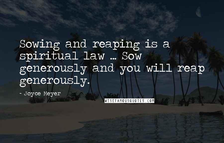 Joyce Meyer Quotes: Sowing and reaping is a spiritual law ... Sow generously and you will reap generously.