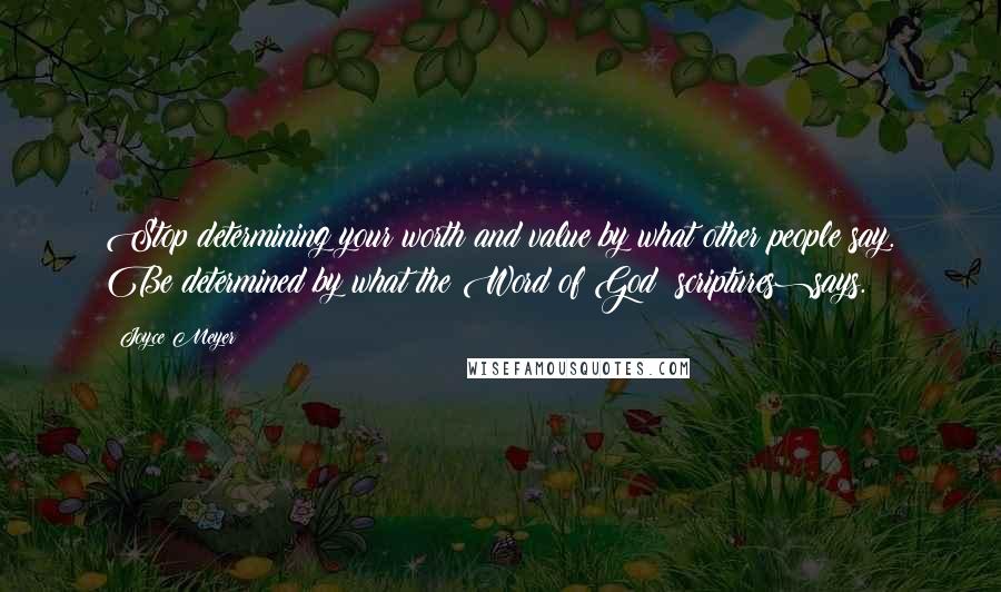 Joyce Meyer Quotes: Stop determining your worth and value by what other people say. Be determined by what the Word of God (scriptures)says.