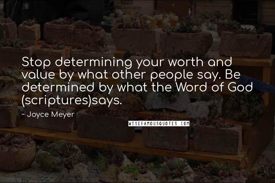 Joyce Meyer Quotes: Stop determining your worth and value by what other people say. Be determined by what the Word of God (scriptures)says.