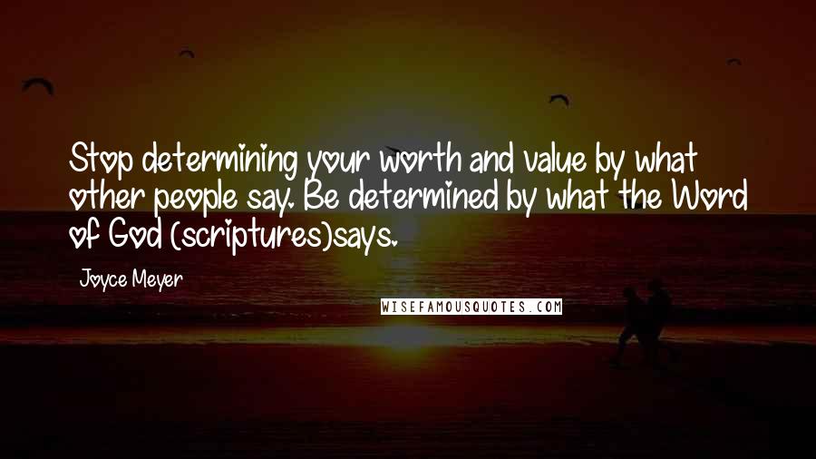 Joyce Meyer Quotes: Stop determining your worth and value by what other people say. Be determined by what the Word of God (scriptures)says.