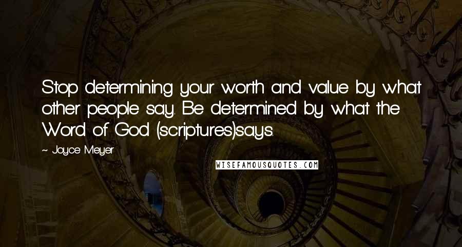 Joyce Meyer Quotes: Stop determining your worth and value by what other people say. Be determined by what the Word of God (scriptures)says.
