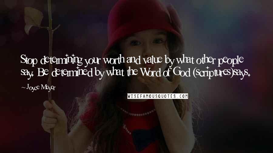 Joyce Meyer Quotes: Stop determining your worth and value by what other people say. Be determined by what the Word of God (scriptures)says.