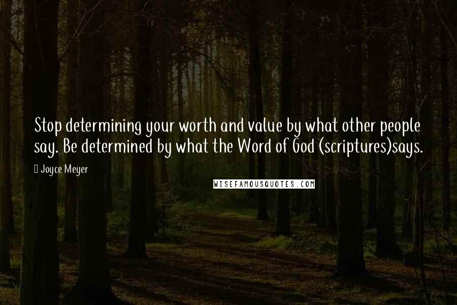 Joyce Meyer Quotes: Stop determining your worth and value by what other people say. Be determined by what the Word of God (scriptures)says.