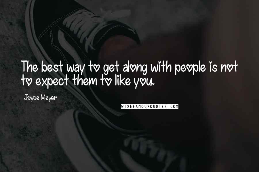 Joyce Meyer Quotes: The best way to get along with people is not to expect them to like you.