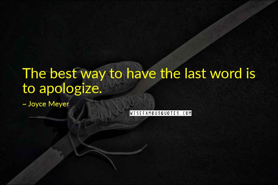 Joyce Meyer Quotes: The best way to have the last word is to apologize.