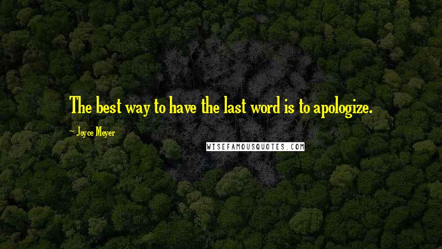 Joyce Meyer Quotes: The best way to have the last word is to apologize.