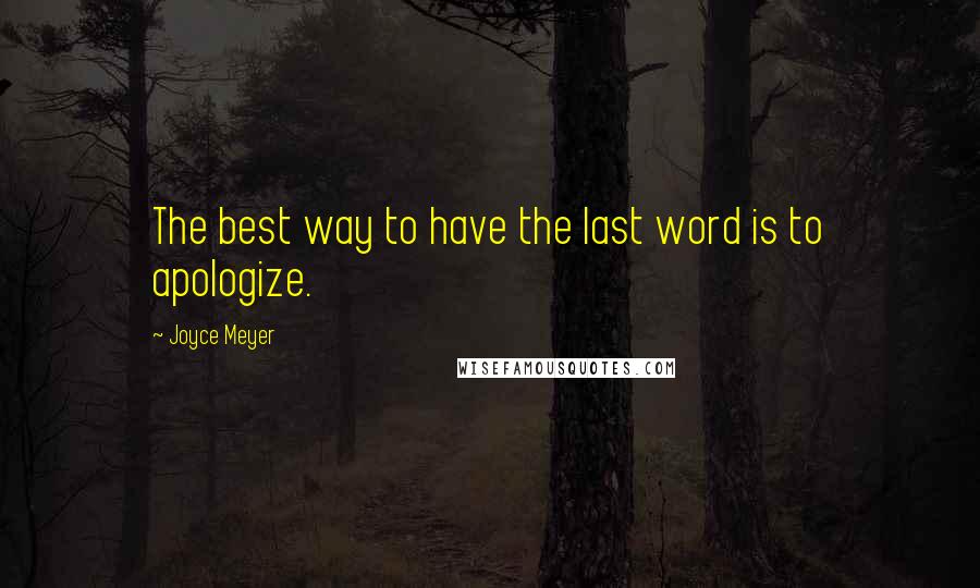 Joyce Meyer Quotes: The best way to have the last word is to apologize.