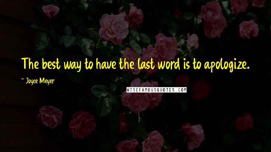 Joyce Meyer Quotes: The best way to have the last word is to apologize.