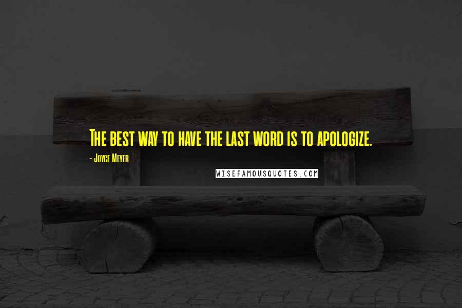 Joyce Meyer Quotes: The best way to have the last word is to apologize.