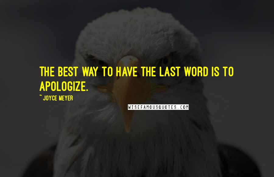 Joyce Meyer Quotes: The best way to have the last word is to apologize.