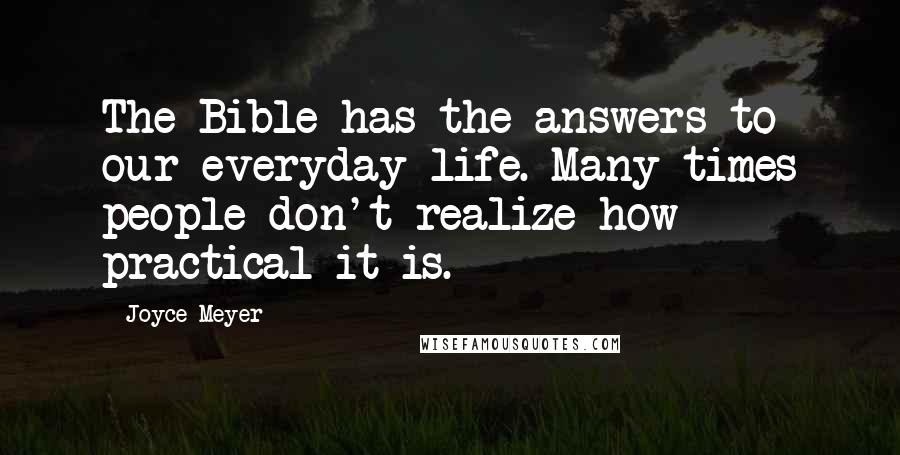 Joyce Meyer Quotes: The Bible has the answers to our everyday life. Many times people don't realize how practical it is.